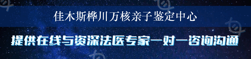 佳木斯桦川万核亲子鉴定中心